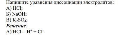 Напишите уравнения диссоциации электролитов: А) HCl; Б) NaOH; В) K2SO4;