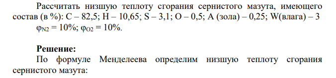 Рассчитать низшую теплоту сгорания сернистого мазута, имеющего состав (в %): С – 82,5; Н – 10,65; S – 3,1; О – 0,5; А (зола) – 0,25; W(влага) – 3 φN2 = 10%; φO2 = 10%.