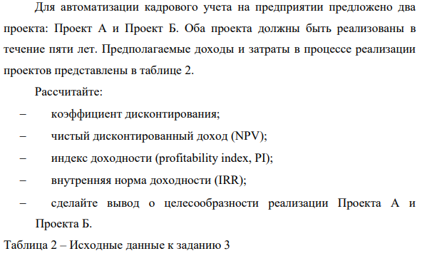Для автоматизации кадрового учета на предприятии предложено два проекта: Проект А и Проект Б. Оба проекта должны быть реализованы в течение пяти лет. Предполагаемые доходы и затраты в процессе реализации проектов представлены в таблице 2.