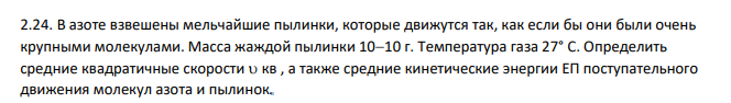 В азоте взвешены мельчайшие пылинки, которые движутся так, как если бы они были очень крупными молекулами. Масса жаждой пылинки 1010 г. Температура газа 27° С. Определить средние квадратичные скорости кв , а также средние кинетические энергии ЕП поступательного движения молекул азота и пылинок.