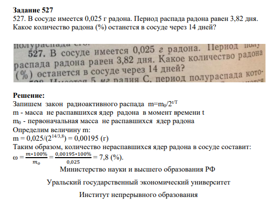 Задание 527 527. В сосуде имеется 0,025 г радона. Период распада радона равен 3,82 дня. Какое количество радона (%) останется в сосуде через 14 дней?