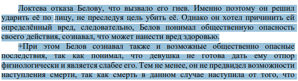Локтева отказа Белову, что вызвало его гнев. Именно поэтому он решил ударить её по лицу, не преследуя цель убить её. Однако он хотел причинить ей определённый вред, следовательно, Белов понимал общественную опасность своего действия, сознавал, что может нанести вред здоровью.