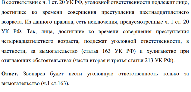 Задача А. Звонарев (15 лет) совершил вымогательство (ч.1 ст.163) и хулиганство (ч.1 ст.213). За какие из указанных преступлений Звонарев будет нести уголовную ответственность?