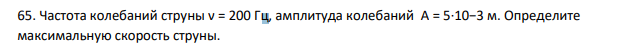 Частота колебаний струны ν = 200 Гц, амплитуда колебаний А = 5·10−3 м. Определите максимальную скорость струны.