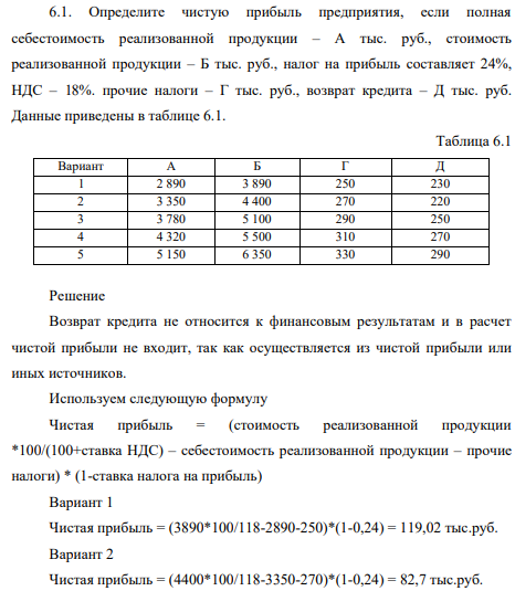 Определите чистую прибыль предприятия, если полная себестоимость реализованной продукции – А тыс. руб., стоимость реализованной продукции – Б тыс. руб., налог на прибыль составляет 24%, НДС – 18%. прочие налоги – Г тыс. руб., возврат кредита – Д тыс. руб. Данные приведены в таблице 6.1. Таблица 6.1 Вариант А Б Г Д 1 2 890 3 890 250 230 2 3 350 4 400 270 220 3 3 780 5 100 290 250 4 4 320 5 500 310 270 5 5 150 6 350 330 290