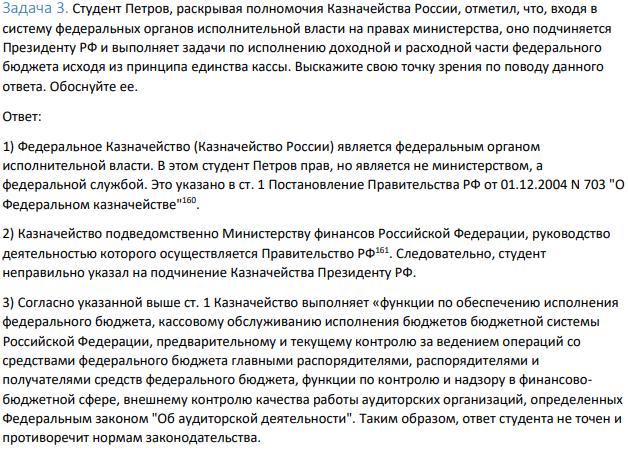 Задача 3. Студент Петров, раскрывая полномочия Казначейства России, отметил, что, входя в систему федеральных органов исполнительной власти на правах министерства, оно подчиняется Президенту РФ и выполняет