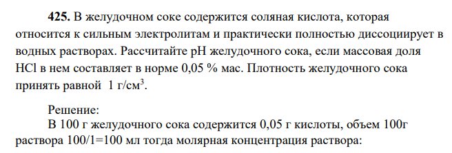 В желудочном соке содержится соляная кислота, которая относится к сильным электролитам и практически полностью диссоциирует в водных растворах. Рассчитайте рН желудочного сока, если массовая доля HCl в нем составляет в норме 0,05 % мас. Плотность желудочного сока принять равной 1 г/см3 .
