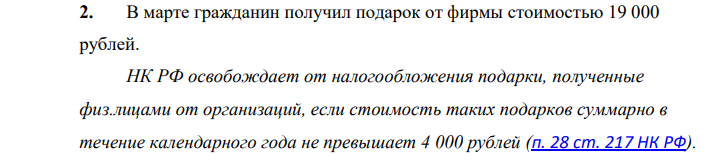 В марте гражданин получил подарок от фирмы стоимостью 19 000 рублей. НК РФ освобождает от налогообложения подарки, полученные физ.лицами от организаций, если стоимость таких подарков суммарно в течение календарного года не превышает 4 000 рублей