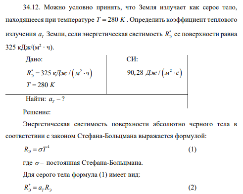 Можно условно принять, что Земля излучает как серое тело, находящееся при температуре T K 280 . Определить коэффициент теплового излучения Т а Земли, если энергетическая светимость * RЭ ее поверхности равна 325 кДж/(м2 ∙ ч).