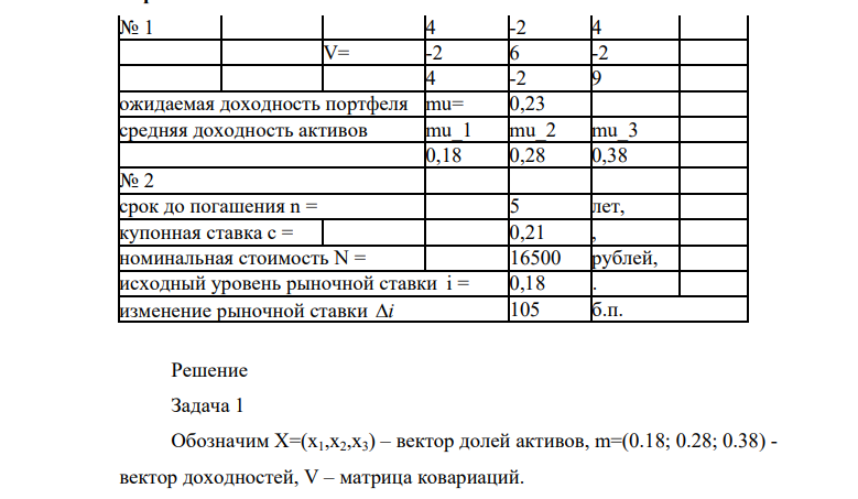 № 1 4 -2 4 V= -2 6 -2 4 -2 9 ожидаемая доходность портфеля mu= 0,23 средняя доходность активов mu_1 mu_2 mu_3 0,18 0,28 0,38 № 2 срок до погашения n = 5 лет, купонная ставка c = 0,21 , номинальная стоимость N = 16500 рублей, исходный уровень рыночной ставки i = 0,18 . изменение рыночной ставки i 105 б.п.