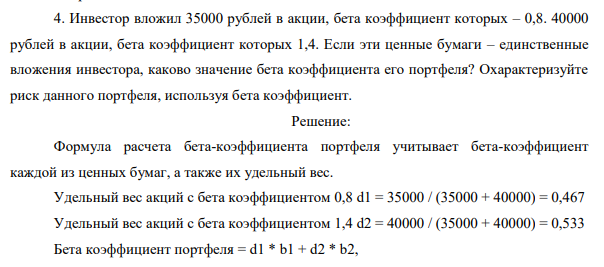 Инвестор вложил 35000 рублей в акции, бета коэффициент которых – 0,8. 40000 рублей в акции, бета коэффициент которых 1,4. Если эти ценные бумаги – единственные вложения инвестора, каково значение бета коэффициента его портфеля? Охарактеризуйте риск данного портфеля, используя бета коэффициент.