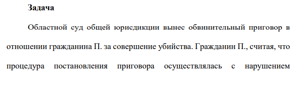 Областной суд общей юрисдикции вынес обвинительный приговор в отношении гражданина П. за совершение убийства. Гражданин П., считая, что процедура постановления приговора осуществлялась с нарушением требований УПК РФ, обратился в Конституционный Суд РФ с надзорной жалобой.