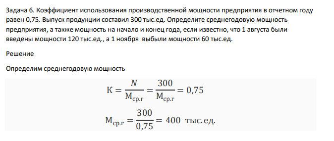 Коэффициент использования производственной мощности предприятия в отчетном году равен 0,75. Выпуск продукции составил 300 тыс.ед. Определите среднегодовую мощность предприятия, а также мощность на начало и конец года