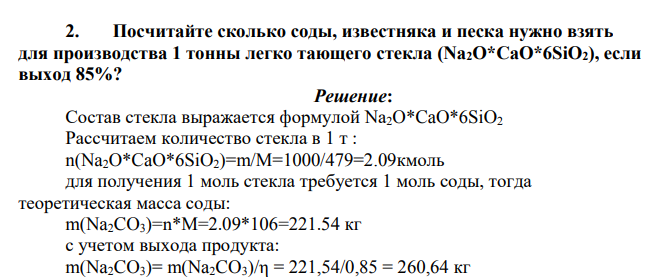 Посчитайте сколько соды, известняка и песка нужно взять для производства 1 тонны легко тающего стекла (Na2O*CaO*6SiO2), если выход 85%?