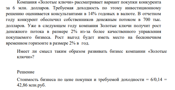 Компания «Золотые ключи» рассматривает вариант покупки конкурента за 6 млн. долларов. Требуемая доходность по этому инвестиционному решению оценивается консультантами в 14% годовых в валюте.