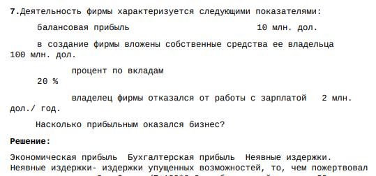 Деятельность фирмы характеризуется следующими показателями: балансовая прибыль 10 млн. дол. в создание фирмы вложены собственные средства ее владельца 100 млн. дол. процент по вкладам 20 % владелец фирмы отказался от работы с зарплатой 2 млн. дол./ год. Насколько прибыльным оказался бизнес