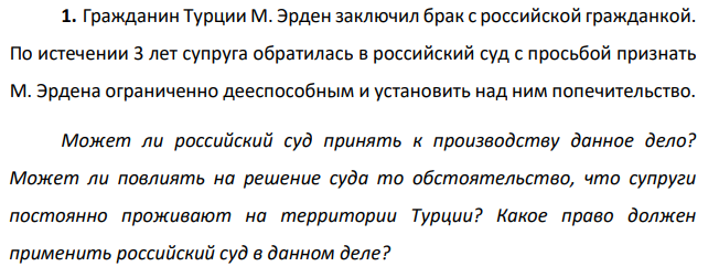 Гражданин Турции М. Эрден заключил брак с российской гражданкой. По истечении 3 лет супруга обратилась в российский суд с просьбой признать М. Эрдена ограниченно дееспособным и установить над ним попечительство. Может ли российский суд принять к производству данное дело?