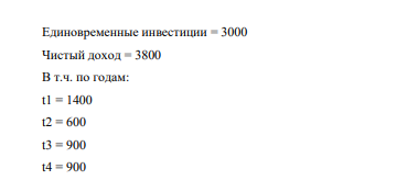 Единовременные инвестиции = 3000 Чистый доход = 3800 В т.ч. по годам: t1 = 1400 t2 = 600 t3 = 900 t4 = 900 Норма дисконта будущих доходов – 10% Дополнительная условная норма дисконта – 20%.