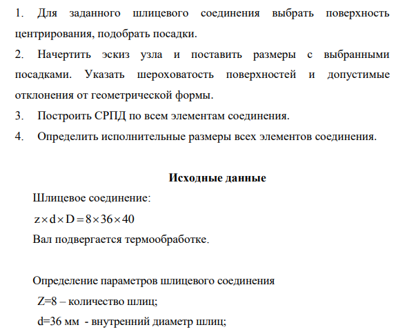 1. Для заданного шлицевого соединения выбрать поверхность центрирования, подобрать посадки. 2. Начертить эскиз узла и поставить размеры с выбранными посадками. Указать шероховатость поверхностей и допустимые отклонения от геометрической формы.