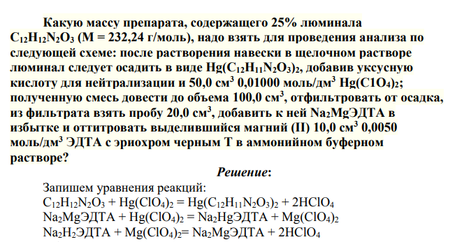Какую массу препарата, содержащего 25% люминала C12H12N2O3 (M = 232,24 г/моль), надо взять для проведения анализа по следующей схеме: после растворения навески в щелочном растворе люминал следует осадить в виде Hg(C12H11N2O3)2, добавив уксусную кислоту для нейтрализации и 50,0 см3 0,01000 моль/дм3 Hg(C1О4)2
