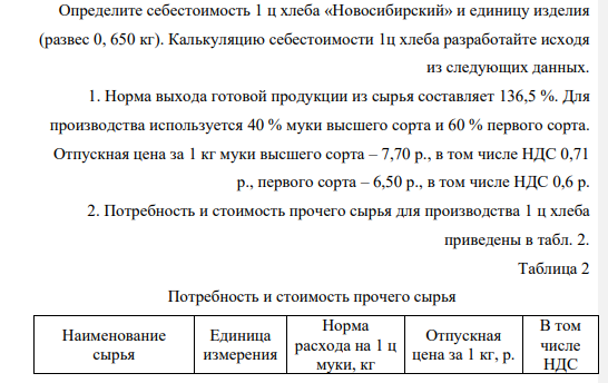 Определите себестоимость 1 ц хлеба «Новосибирский» и единицу изделия (развес 0, 650 кг). Калькуляцию себестоимости 1ц хлеба разработайте исходя из следующих данных. 1. Норма выхода готовой продукции из сырья составляет 136,5 %.