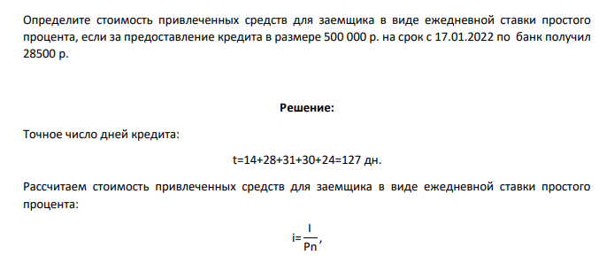 Определите стоимость привлеченных средств для заемщика в виде ежедневной ставки простого процента, если за предоставление кредита в размере 500 000 р. на срок с 17.01.2022 по банк получил 28500 р