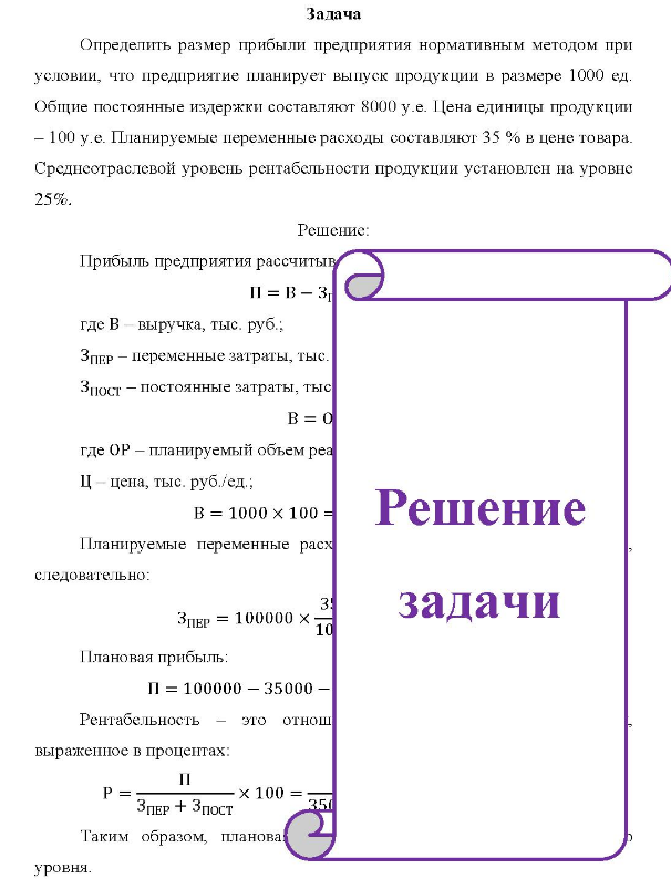 Определить размер прибыли предприятия нормативным методом при ус. условии, что предприятие планирует выпуск продукции в размере 1000 ед. Общие постоянные издержки составляют 8000 у.е. Цена единицы продукции - 100 у.е. Планируемые переменные расходы составляют 35 % в цене товара. Среднеотраслевой уровень рентабельности продукции установлен на уровне 25%.