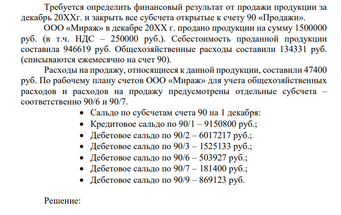 Требуется определить финансовый результат от продажи продукции за декабрь 20ХХг. и закрыть все субсчета открытые к счету 90 «Продажи». ООО «Мираж» в декабре 20ХХ г. продано продукции на сумму 1500000 руб. (в т.ч. НДС – 250000 руб.).