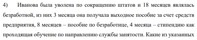 Иванова была уволена по сокращению штатов и 18 месяцев являлась безработной, из них 3 месяца она получала выходное пособие за счет средств предприятия, 8 месяцев – пособие по безработице, 4 месяца – стипендию как проходящая обучение по направлению службы занятости.