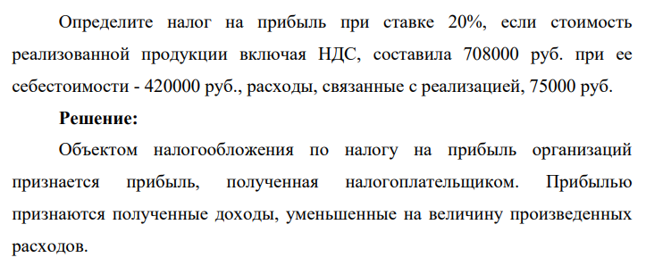 Определите налог на прибыль при ставке 20%, если стоимость реализованной продукции включая НДС, составила 708000 руб. при ее себестоимости - 420000 руб., расходы, связанные с реализацией, 75000 руб.