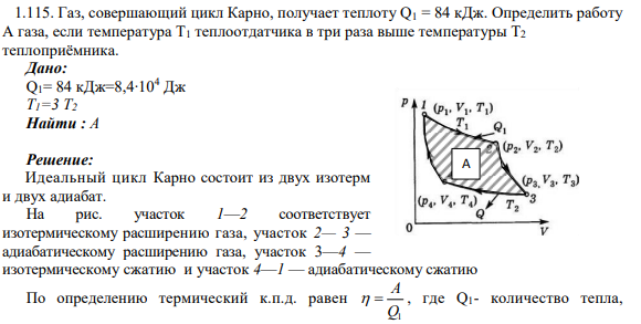 1.115. Газ, совершающий цикл Карно, получает теплоту Q1 = 84 кДж. Определить работу А газа, если температура T1 теплоотдатчика в три раза выше температуры T2 теплоприёмника.
