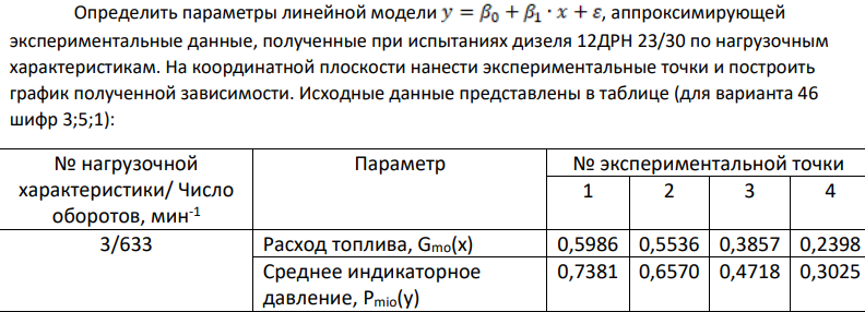 Определить параметры линейной модели , аппроксимирующей экспериментальные данные, полученные при испытаниях дизеля 12ДРН 23/30 по нагрузочным характеристикам. На координатной плоскости нанести экспериментальные точки и построить график полученной зависимости. Исходные данные представлены в таблице (для варианта 46 шифр 3;5;1):