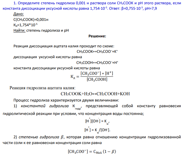 Определите степень гидролиза 0,001 н раствора соли CH3COOK и pH этого раствора, если константа диссоциации уксусной кислоты равна 1,754∙10-5 . Ответ: β=0,755∙10-3 , pH=7,9