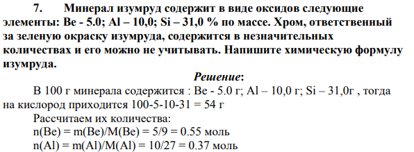 Минерал изумруд содержит в виде оксидов следующие элементы: Be - 5.0; Al – 10,0; Si – 31,0 % по массе. Хром, ответственный за зеленую окраску изумруда, содержится в незначительных количествах и его можно не учитывать.