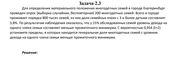 Для определения материального положения многодетных семей в городе Екатеринбург проведен опрос (выборка случайная, бесповторная) 200 многодетных семей. Всего в городе проживает порядка 800 тысяч семей, из них доля семейных ячеек с 3 и более детьми составляет 5,8%.