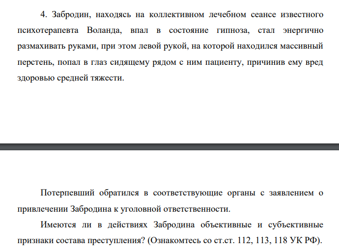Забродин, находясь на коллективном лечебном сеансе известного психотерапевта Воланда, впал в состояние гипноза, стал энергично размахивать руками, при этом левой рукой, на которой находился массивный перстень, попал в глаз сидящему рядом с ним пациенту, причинив ему вред здоровью средней тяжести.