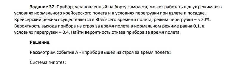 Прибор, установленный на борту самолета, может работать в двух режимах: в условиях нормального крейсерского полета и в условиях перегрузки при взлете и посадке. Крейсерский режим осуществляется в 80% всего времени полета, режим перегрузки – в 20%. Вероятность выхода прибора из строя за время полета в нормальном режиме равна 0,1, в условиях перегрузки – 0,4.