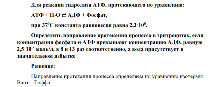 Для реакции гидролиза АТФ, протекающего по уравнению: АТФ + H2O ⇄ АДФ + Фосфат, при 370С константа равновесия равна 2,3·105 . Определить направление протекания процесса в эритроцитах, если концентрации фосфата и