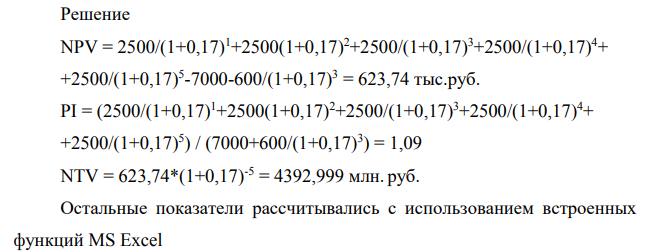 Компания планирует приобрести новое оборудование стоимостью 7000 тыс. руб. и сроком эксплуатации 5 лет. Компания будет получать дополнительный денежный поток в размере 2500 тыс. руб. ежегодно. Известно, что на третьем году эксплуатации оборудованию потребуется плановый ремонт стоимостью 600 тыс. руб. Необходимо обосновать целесообразность приобретения оборудования, если стоимость капитала по проекту составляет 17%. (NPV, IRR, PI, MIRR, PPS, PPD, NTV)