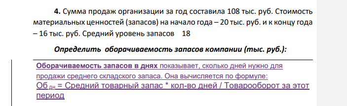 Сумма продаж организации за год составила 108 тыс. руб. Стоимость материальных ценностей (запасов) на начало года – 20 тыс. руб. и к концу года – 16 тыс. руб. Средний уровень запасов 18 Определить оборачиваемость запасов компании (тыс. руб.):