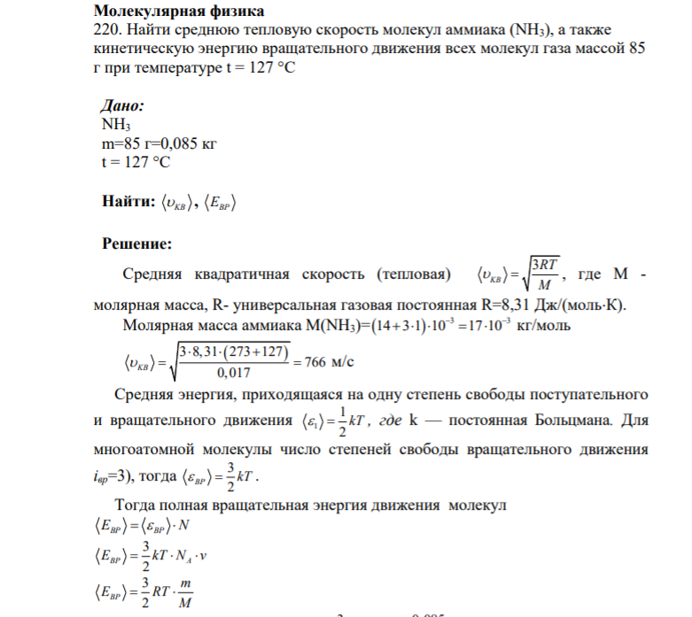 Молекулярная физика 220. Найти среднюю тепловую скорость молекул аммиака (NH3), а также кинетическую энергию вращательного движения всех молекул газа массой 85 г при температуре t = 127 °С Дано: NH3 m=85 г=0,085 кг t = 127 °С Найти: KB , EBP