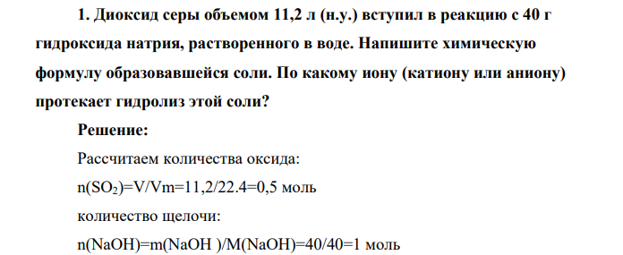 Диоксид серы объемом 11,2 л (н.у.) вступил в реакцию с 40 г гидроксида натрия, растворенного в воде. Напишите химическую формулу образовавшейся соли. По какому иону (катиону или аниону) протекает гидролиз этой соли
