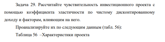 Рассчитайте чувствительность инвестиционного проекта с помощью коэффициента эластичности по чистому дисконтированному доходу и факторам, влияющим на него. Проанализируйте их по следующим данным (табл. 56):