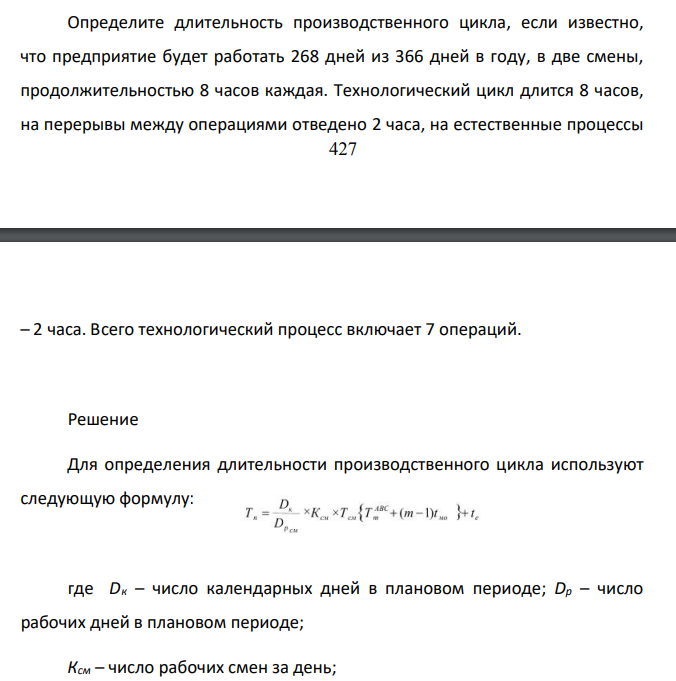Определите длительность производственного цикла, если известно, что предприятие будет работать 268 дней из 366 дней в году, в две смены, продолжительностью 8 часов каждая. Технологический цикл длится 8 часов, на перерывы между операциями отведено 2 часа, на естественные процессы – 2 часа. Всего технологический процесс включает 7 операций