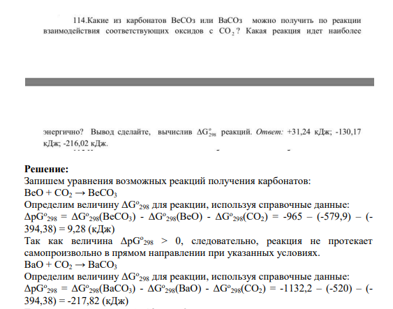 Задание 114 114. Какие из карбонатов BeСОз или BaСОз можно получить по реакции взаимодействия соответствующих оксидов с СО, ? Какая реакция идет наиболее энергично? Вывод сделайте, вычислив AG реакций. Ответ: +31,24 кДж; -130,17 кДж; -216,02 кДж.