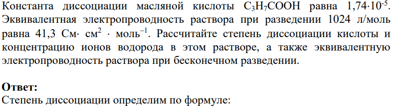 Константа диссоциации масляной кислоты C3H7COOH равна 1,7410-5 . Эквивалентная электропроводность раствора при разведении 1024 л/моль равна 41,3 См см2 моль1 . Рассчитайте степень диссоциации кислоты и концентрацию ионов водорода в этом растворе, а также эквивалентную электропроводность раствора при бесконечном разведении.