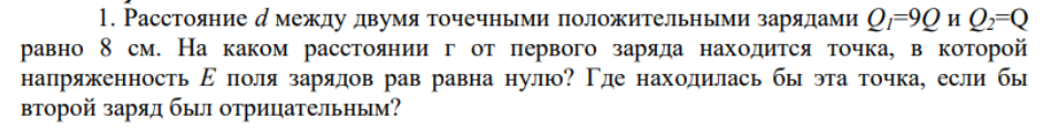 Расстояние d между двумя точечными положительными зарядами Q1=9Q и Q2=Q равно 8 см. На каком расстоянии г от первого заряда находится точка, в которой напряженность Е поля зарядов рав равна нулю?