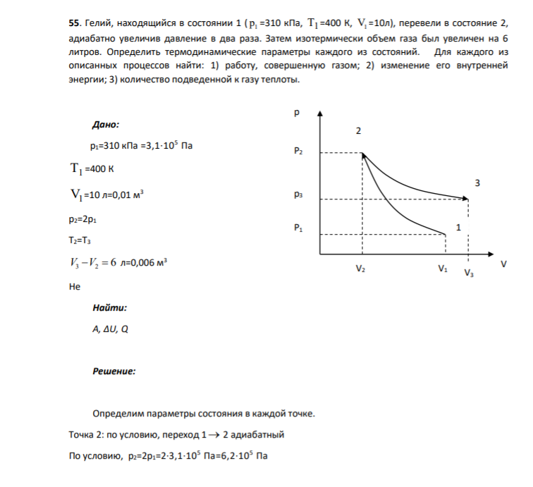 55. Гелий, находящийся в состоянии 1 ( 1 р =310 кПа, Т1 =400 К, V1 =10л), перевели в состояние 2, адиабатно увеличив давление в два раза. Затем изотермически объем газа был увеличен на 6 литров. Определить термодинамические параметры каждого из состояний.