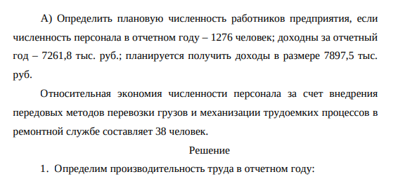 Определить плановую численность работников предприятия, если численность персонала в отчетном году – 1276 человек; доходны за отчетный год – 7261,8 тыс. руб.; планируется получить доходы в размере 7897,5 тыс. руб. Относительная экономия численности персонала за счет внедрения передовых методов перевозки грузов и механизации трудоемких процессов в ремонтной службе составляет 38 человек.