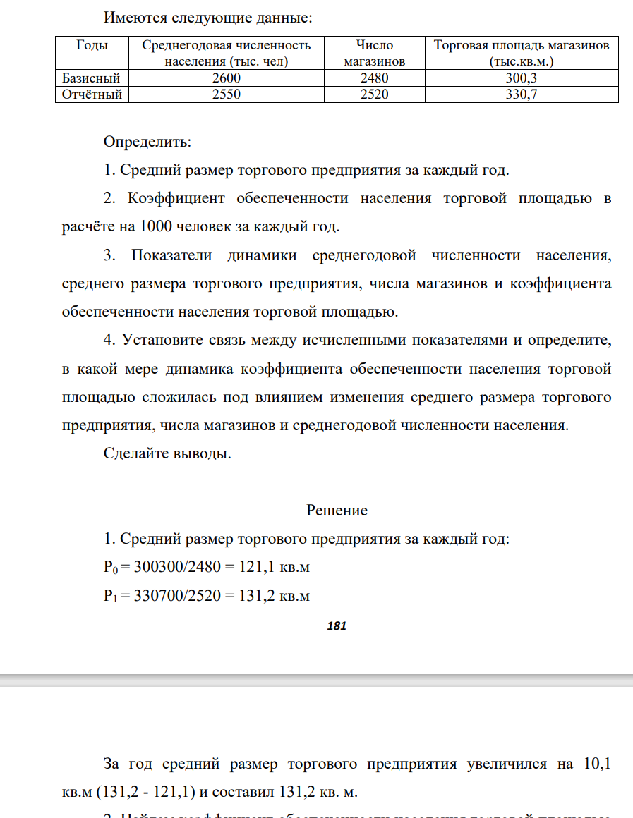 Имеются следующие данные: Годы Среднегодовая численность населения (тыс. чел) Число магазинов Торговая площадь магазинов (тыс.кв.м.) Базисный 2600 2480 300,3 Отчётный 2550 2520 330,7 Определить: 1. Средний размер торгового предприятия за каждый год. 2. К
